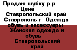 Продаю шубку р-р 46-48 › Цена ­ 4 000 - Ставропольский край, Ставрополь г. Одежда, обувь и аксессуары » Женская одежда и обувь   . Ставропольский край